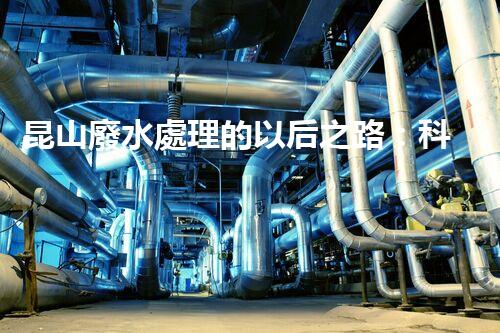 昆山廢水處理的以后之路：科技創(chuàng)新如何引領(lǐng)綠色進展？